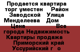 Продается квартира , торг уместен. › Район ­ Заводской › Улица ­ Менделеева › Дом ­ 13 › Цена ­ 2 150 000 - Все города Недвижимость » Квартиры продажа   . Приморский край,Уссурийский г. о. 